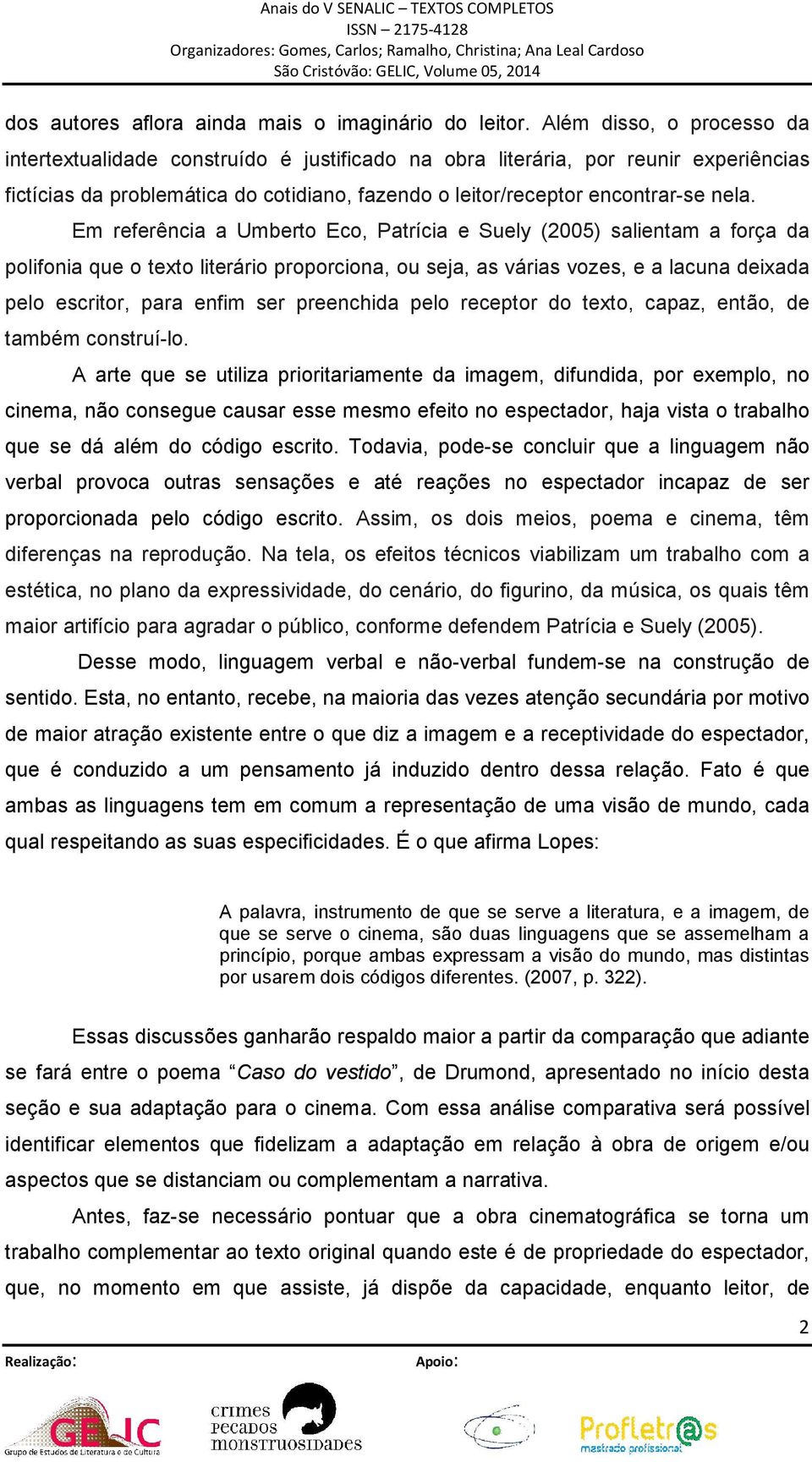 Em referência a Umberto Eco, Patrícia e Suely (2005) salientam a força da polifonia que o texto literário proporciona, ou seja, as várias vozes, e a lacuna deixada pelo escritor, para enfim ser