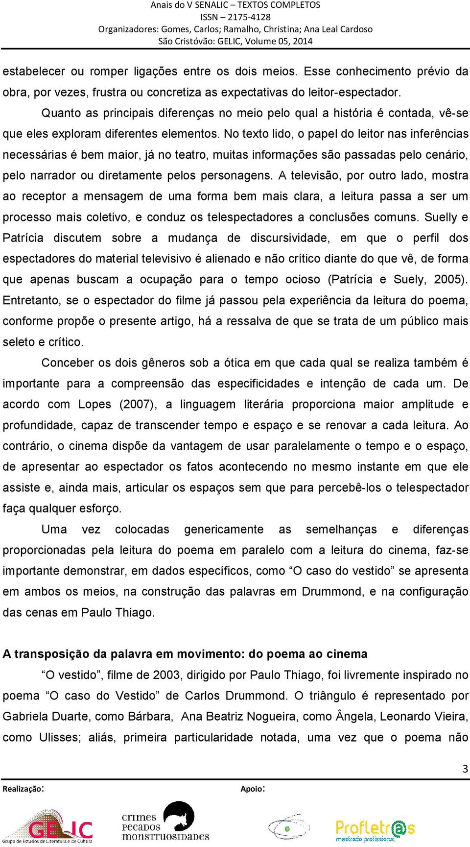 No texto lido, o papel do leitor nas inferências necessárias é bem maior, já no teatro, muitas informações são passadas pelo cenário, pelo narrador ou diretamente pelos personagens.