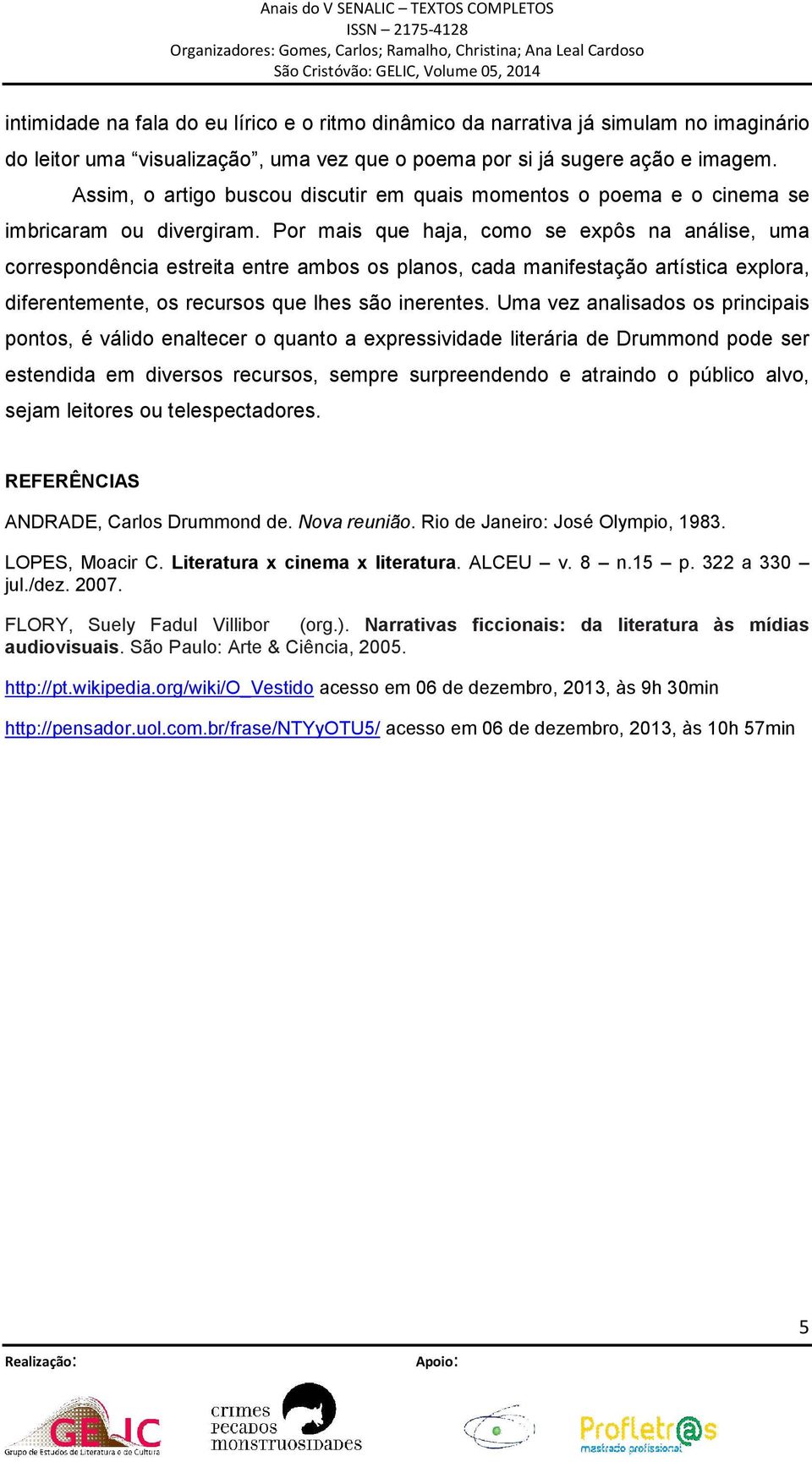 Por mais que haja, como se expôs na análise, uma correspondência estreita entre ambos os planos, cada manifestação artística explora, diferentemente, os recursos que lhes são inerentes.