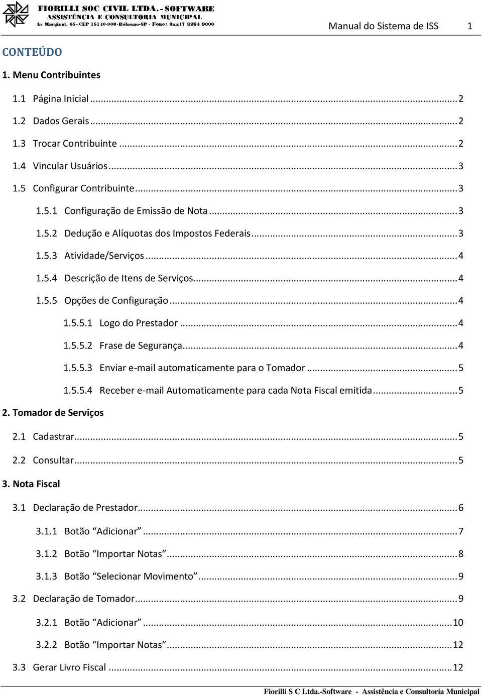 .. 4 1.5.5.3 Enviar e-mail automaticamente para o Tomador... 5 1.5.5.4 Receber e-mail Automaticamente para cada Nota Fiscal emitida... 5 2. Tomador de Serviços 2.1 Cadastrar... 5 2.2 Consultar... 5 3.