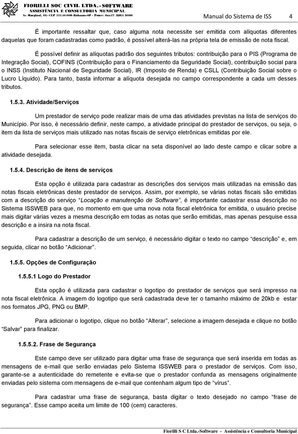 É possível definir as alíquotas padrão dos seguintes tributos: contribuição para o PIS (Programa de Integração Social), COFINS (Contribuição para o Financiamento da Seguridade Social), contribuição