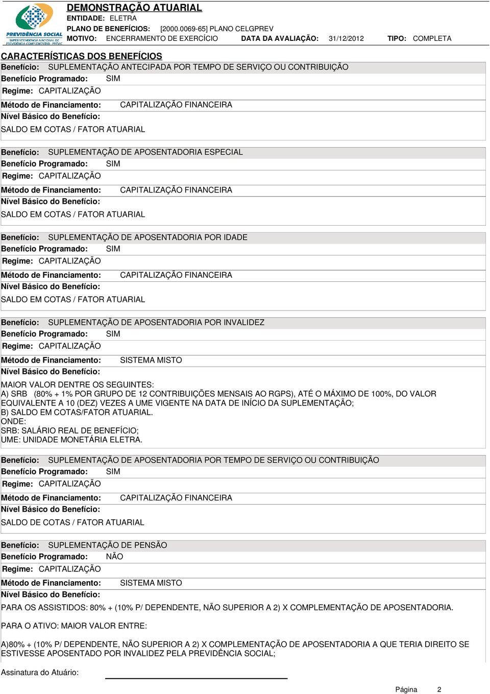 Benefício Programado: SIM SALDO EM COTAS / FATOR ATUARIAL CAPITALIZAÇÃO FINANCEIRA Benefício: SUPLEMENTAÇÃO DE APOSENTADORIA POR INVALIDEZ Benefício Programado: SIM SISTEMA MISTO MAIOR VALOR DENTRE