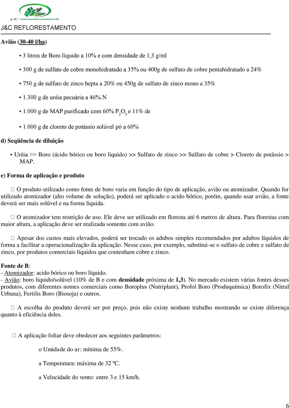 000 g de cloreto de potássio solúvel pó a 60% d) Seqüência de diluição Uréia >> oro (ácido bórico ou boro liquido) >> Sulfato de zinco >> Sulfato de cobre > Cloreto de potássio > MAP.