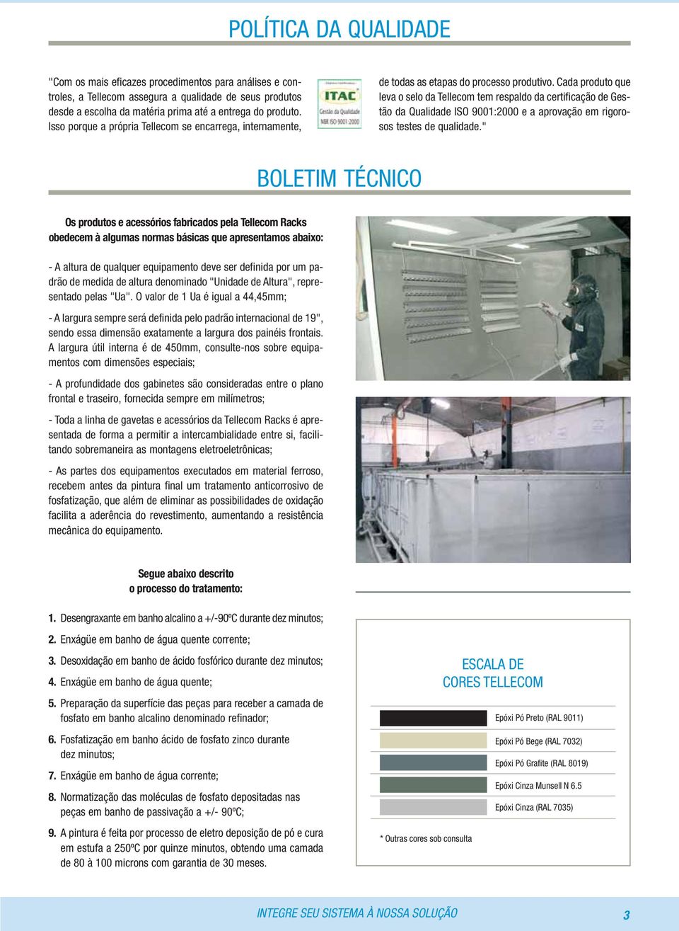 Cada produto que leva o selo da Tellecom tem respaldo da certificação de Gestão da Qualidade ISO 9001:2000 e a aprovação em rigorosos testes de qualidade.