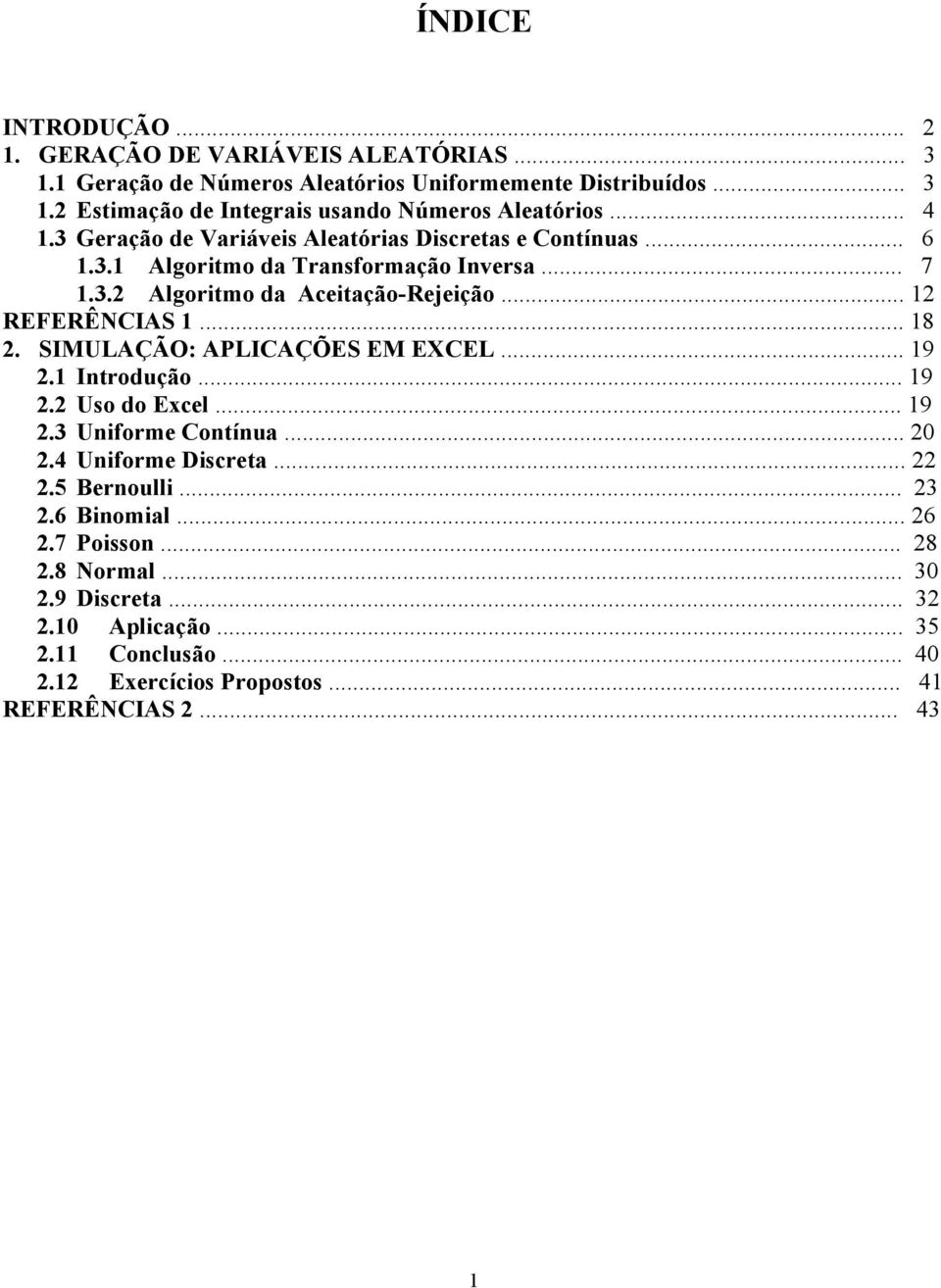 .. REFERÊNCIAS... 8. SIMULAÇÃO: APLICAÇÕES EM EXCEL... 9. Introdução... 9. Uso do Excel... 9.3 Uniforme Contínua... 0.4 Uniforme Discreta....5 Bernoulli.