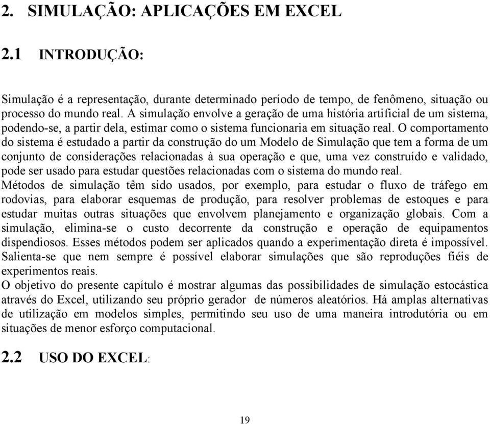 O comportamento do sistema é estudado a partir da construção do um Modelo de Simulação que tem a forma de um conunto de considerações relacionadas à sua operação e que, uma vez construído e validado,