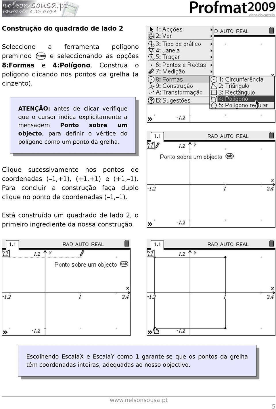 ATENÇÃO: antes de clicar verifique que o cursor indica explicitamente a mensagem Ponto sobre um objecto, para definir o vértice do polígono como um ponto da grelha.