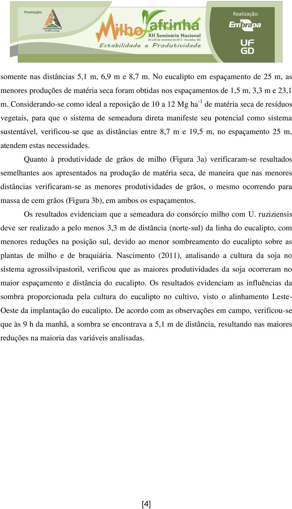 que as distâncias entre 8,7 m e 19,5 m, no espaçamento 25 m, atendem estas necessidades.