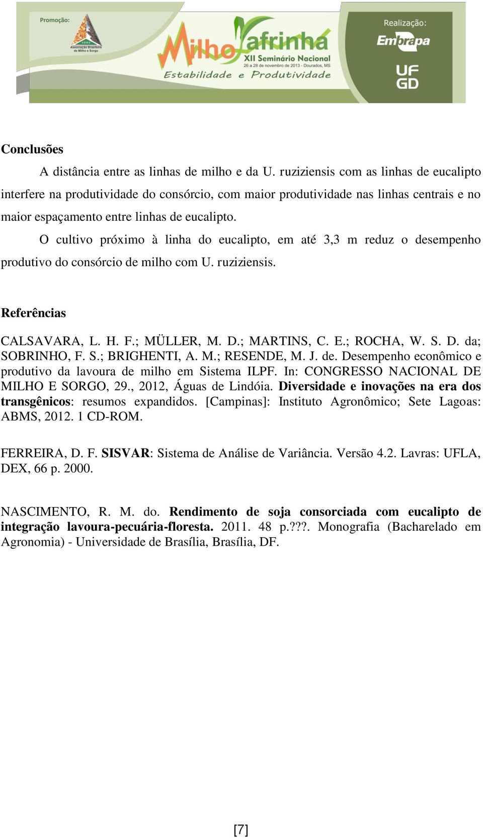 O cultivo próximo à linha do eucalipto, em até 3,3 m reduz o desempenho produtivo do consórcio de milho com U. ruziziensis. Referências CALSAVARA, L. H. F.; MÜLLER, M. D.; MARTINS, C. E.; ROCHA, W. S.