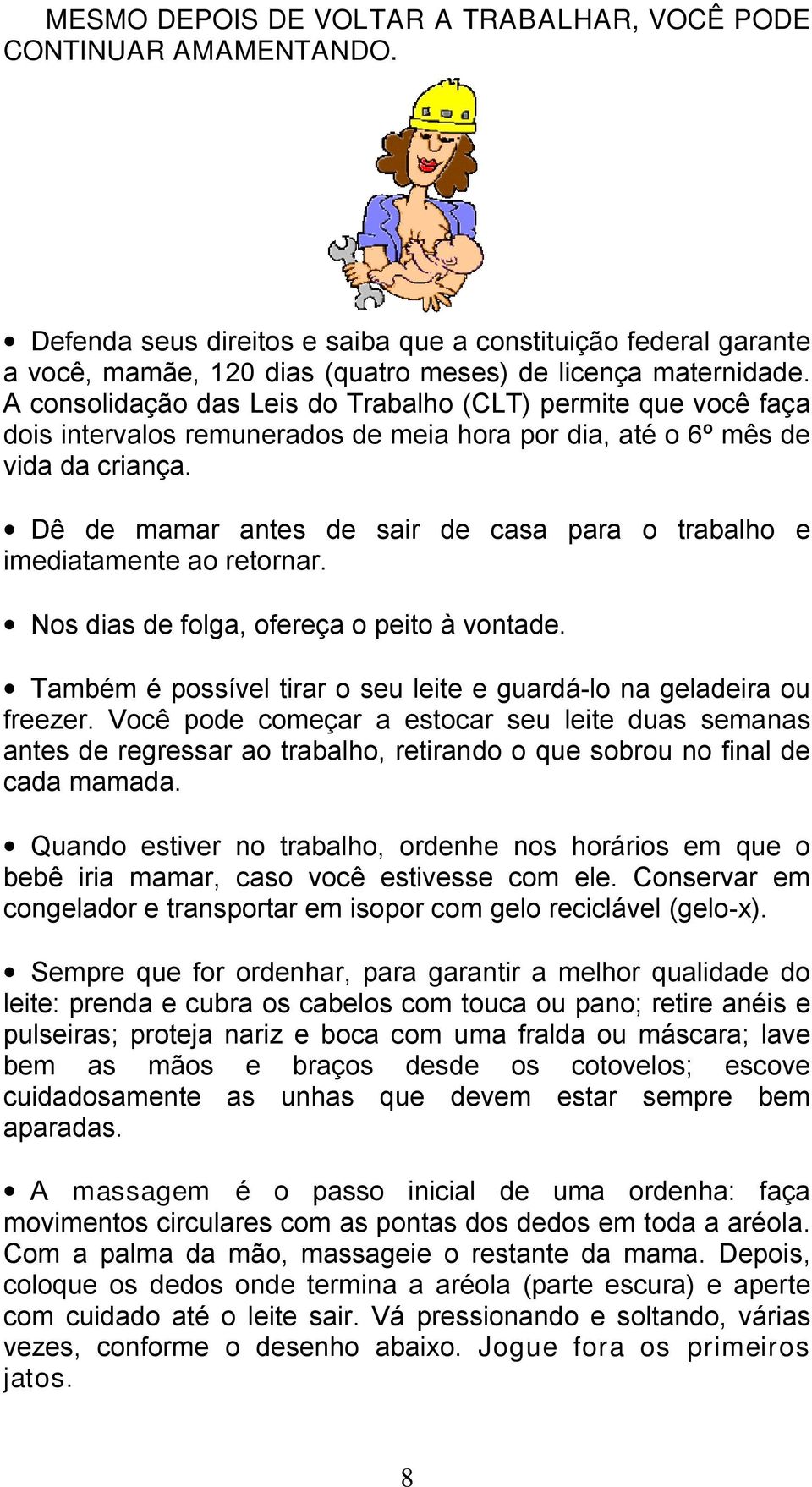 Dê de mamar antes de sair de casa para o trabalho e imediatamente ao retornar. Nos dias de folga, ofereça o peito à vontade. Também é possível tirar o seu leite e guardá-lo na geladeira ou freezer.