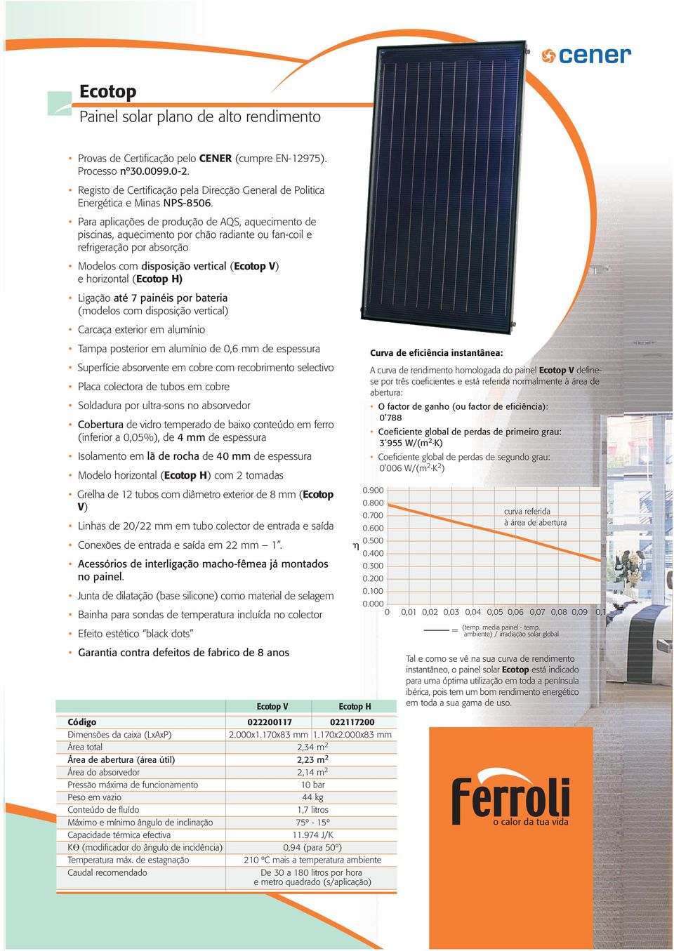 Para aplicações de produção de AQS, aquecimento de piscinas, aquecimento por chão radiante ou fan-coil e refrigeração por absorção Modelos com disposição vertical (Ecotop V) e horizontal (Ecotop H)