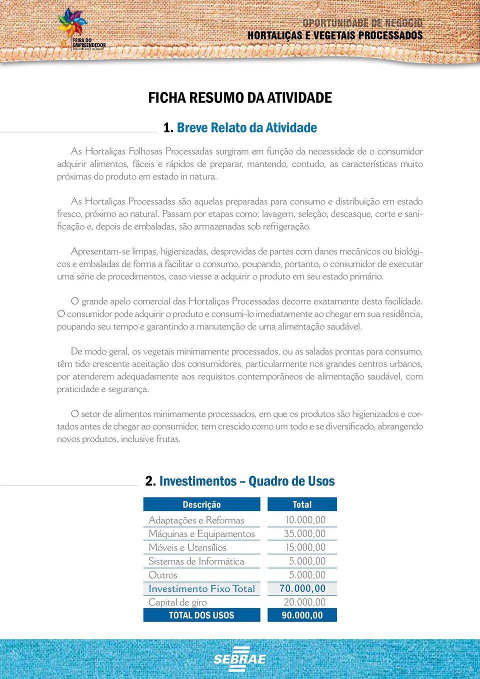 muito próximas do produto em estado in natura. As Hortaliças Processadas são aquelas preparadas para consumo e distribuição em estado fresco, próximo ao natural.