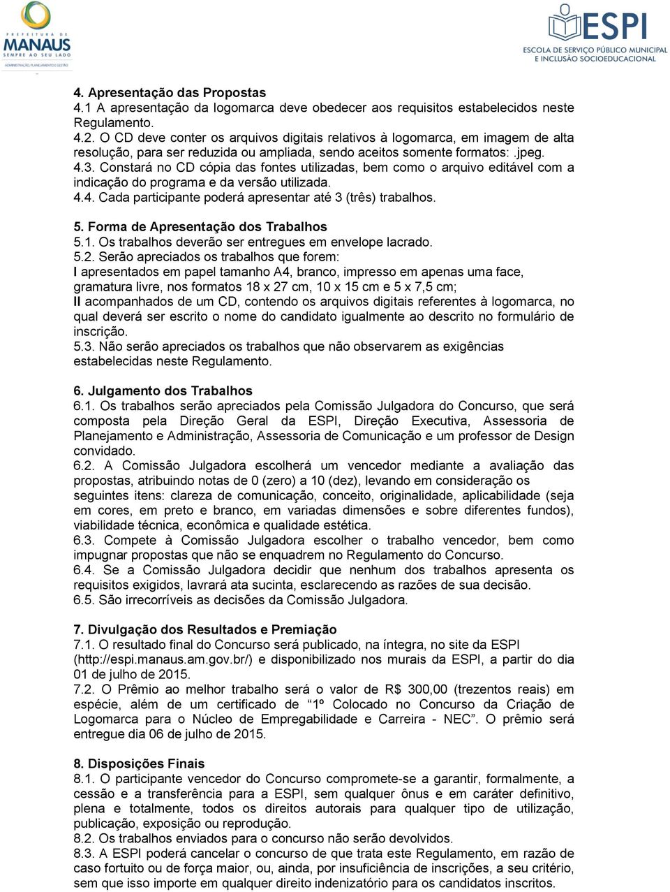 Constará no CD cópia das fontes utilizadas, bem como o arquivo editável com a indicação do programa e da versão utilizada. 4.4. Cada participante poderá apresentar até 3 (três) trabalhos. 5.