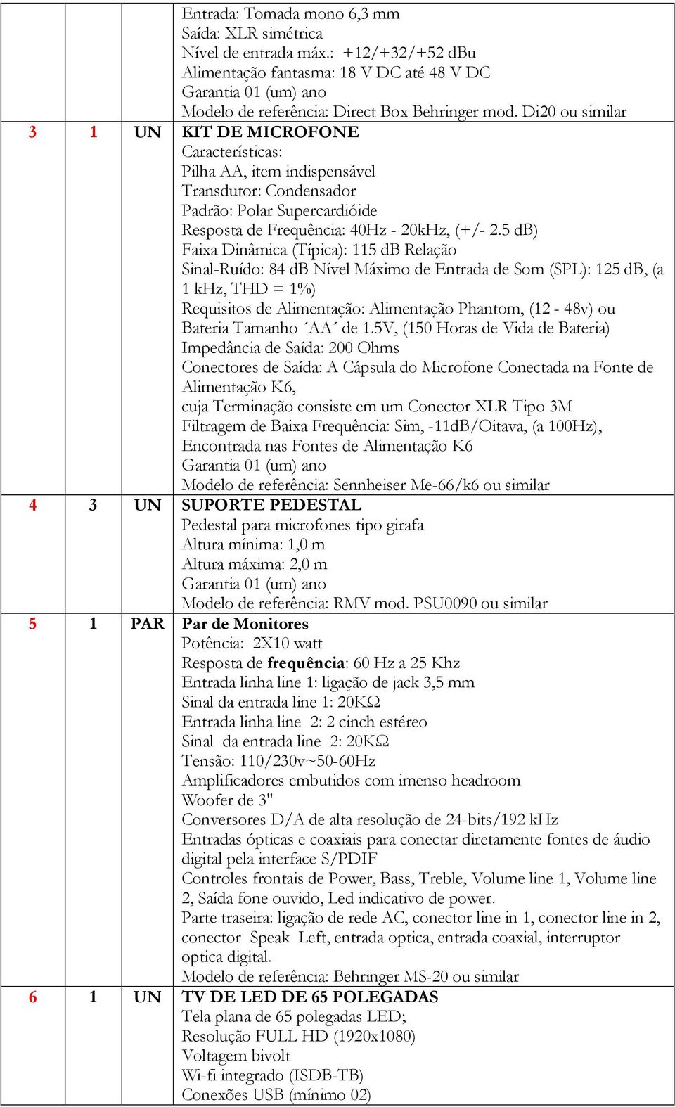 5 db) Faixa Dinâmica (Típica): 115 db Relação Sinal-Ruído: 84 db Nível Máximo de Entrada de Som (SPL): 125 db, (a 1 khz, THD = 1%) Requisitos de Alimentação: Alimentação Phantom, (12-48v) ou Bateria