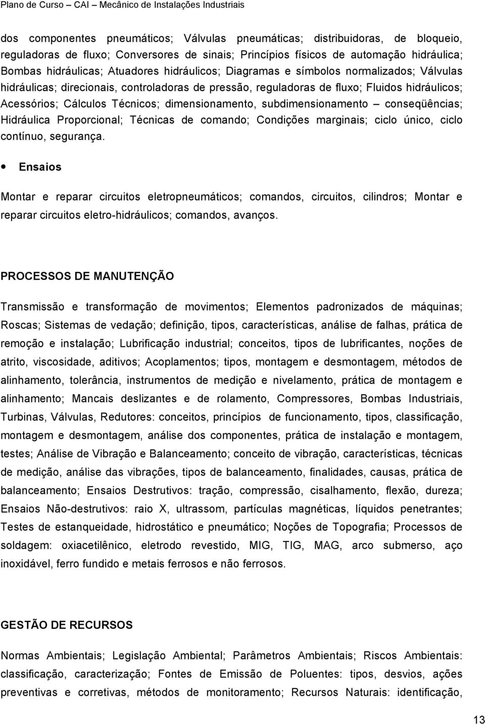 subdimensionamento conseqüências; Hidráulica Proporcional; Técnicas de comando; Condições marginais; ciclo único, ciclo contínuo, segurança.