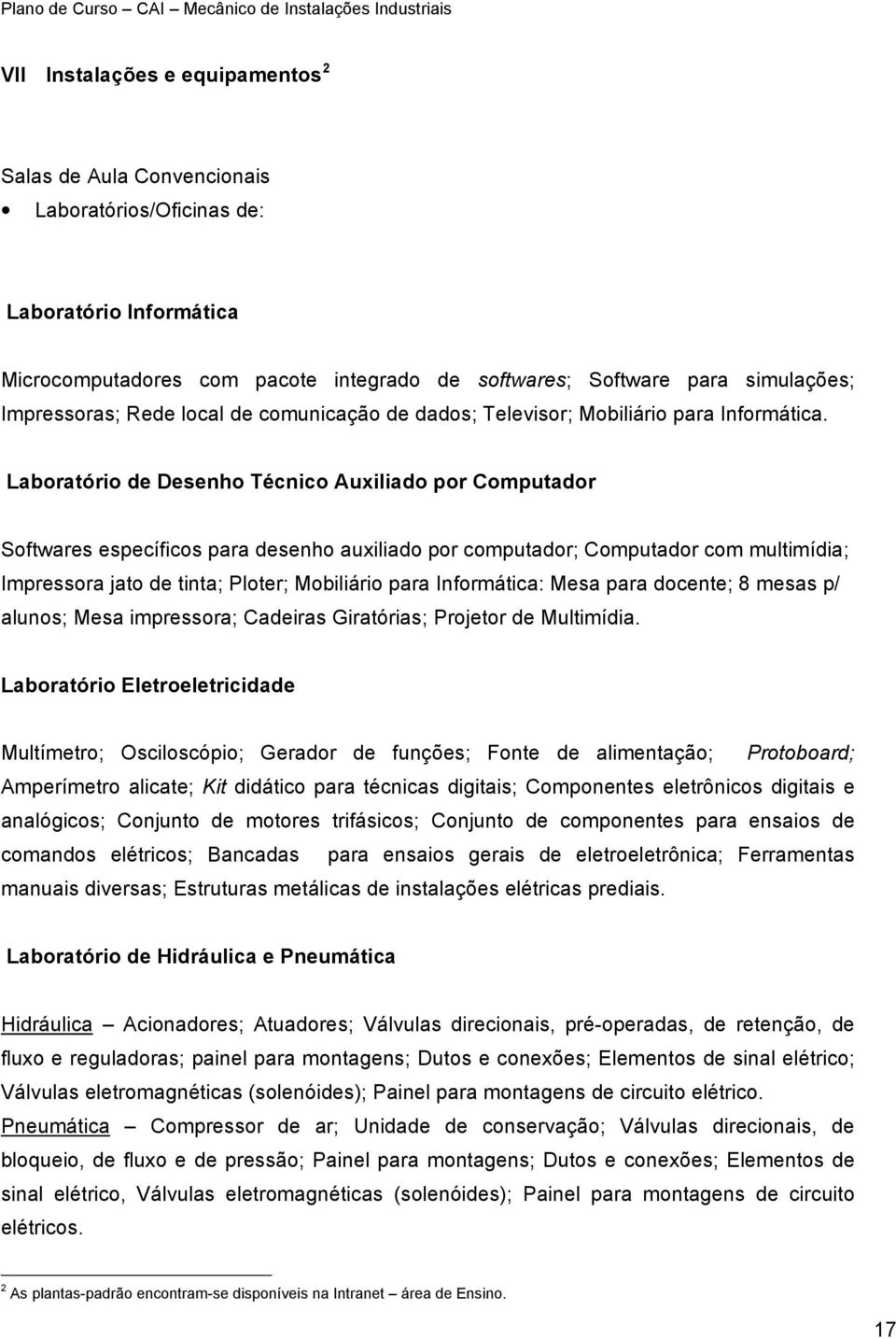 Laboratório de Desenho Técnico Auxiliado por Computador Softwares específicos para desenho auxiliado por computador; Computador com multimídia; Impressora jato de tinta; Ploter; Mobiliário para