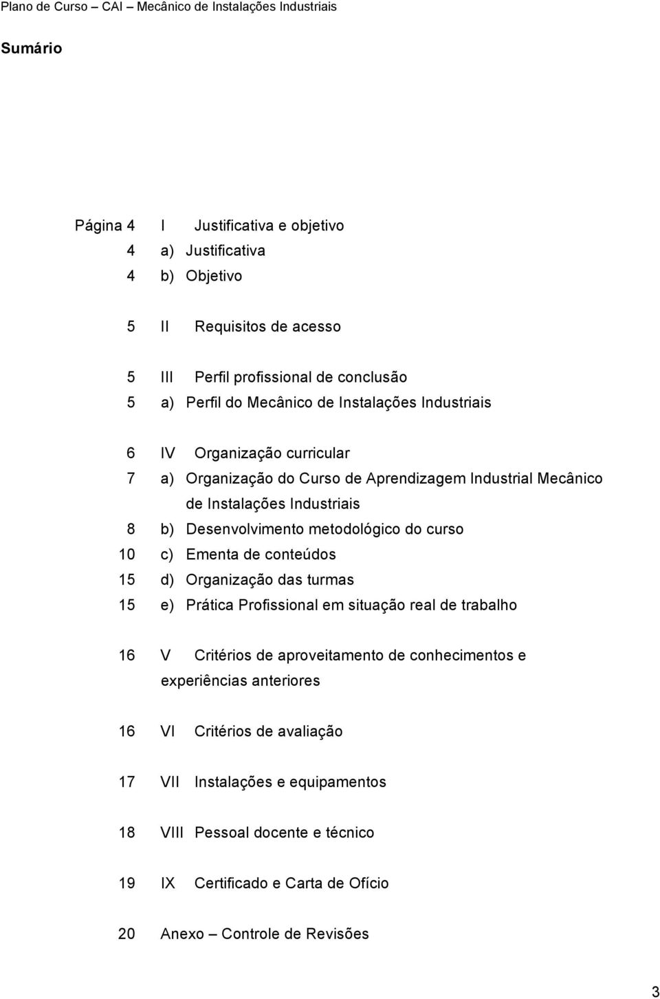 do curso 10 c) Ementa de conteúdos 15 d) Organização das turmas 15 e) Prática Profissional em situação real de trabalho 16 V Critérios de aproveitamento de conhecimentos e