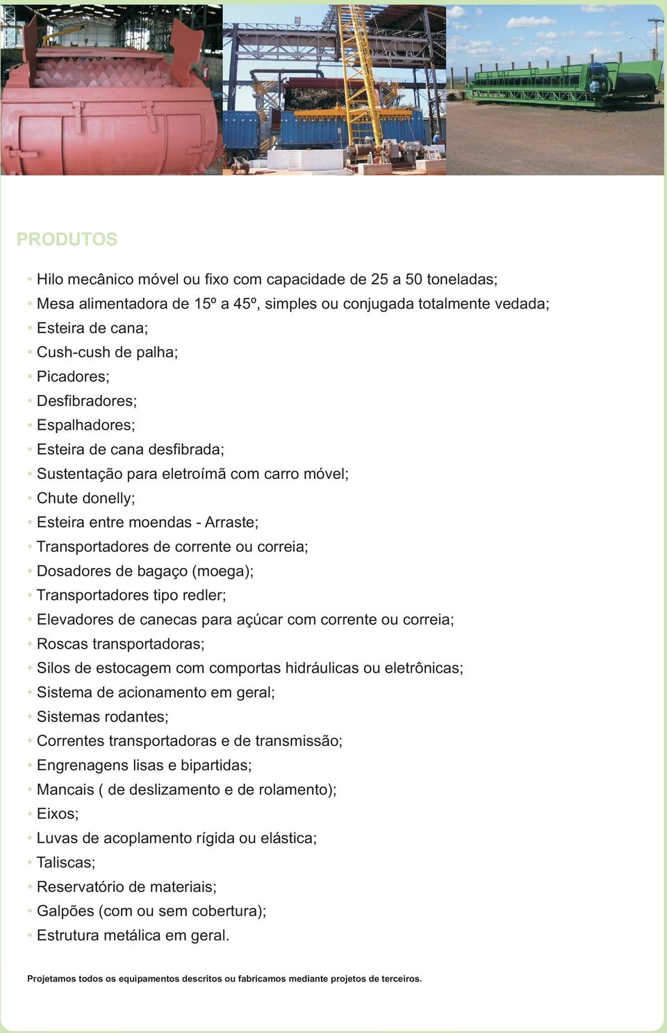 de bagaço (moega); Transportadores tipo redler; Elevadores de canecas para açúcar com corrente ou correia; Roscas transportadoras; Silos de estocagem com comportas hidráulicas ou eletrônicas; Sistema