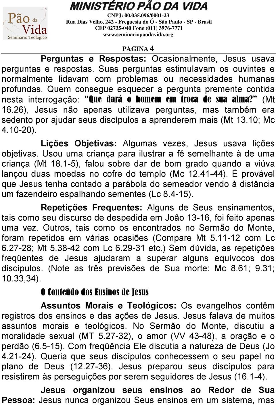 26), Jesus não apenas utilizava perguntas, mas também era sedento por ajudar seus discípulos a aprenderem mais (Mt 13.10; Mc 4.10-20). Lições Objetivas: Algumas vezes, Jesus usava lições objetivas.