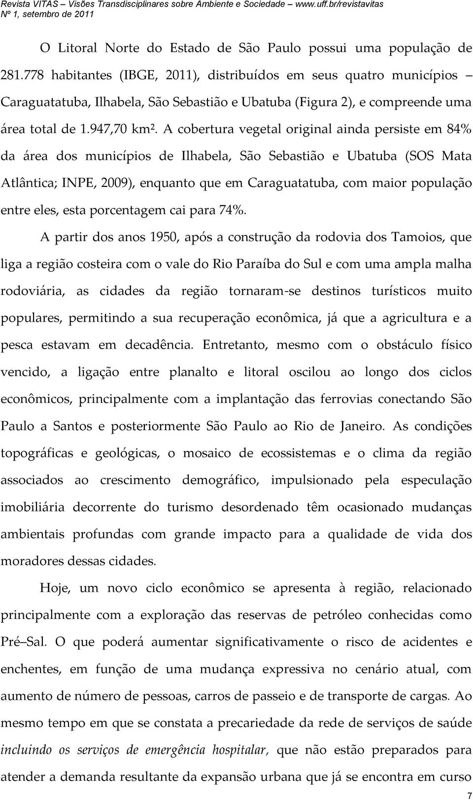 A cobertura vegetal original ainda persiste em 84% da área dos municípios de Ilhabela, São Sebastião e Ubatuba (SOS Mata Atlântica; INPE, 2009), enquanto que em Caraguatatuba, com maior população