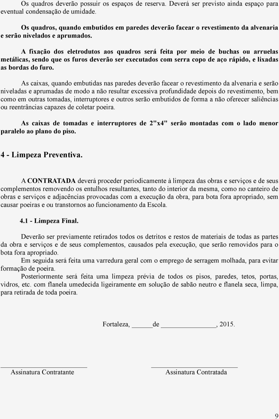 A fixação dos eletrodutos aos quadros será feita por meio de buchas ou arruelas metálicas, sendo que os furos deverão ser executados com serra copo de aço rápido, e lixadas as bordas do furo.