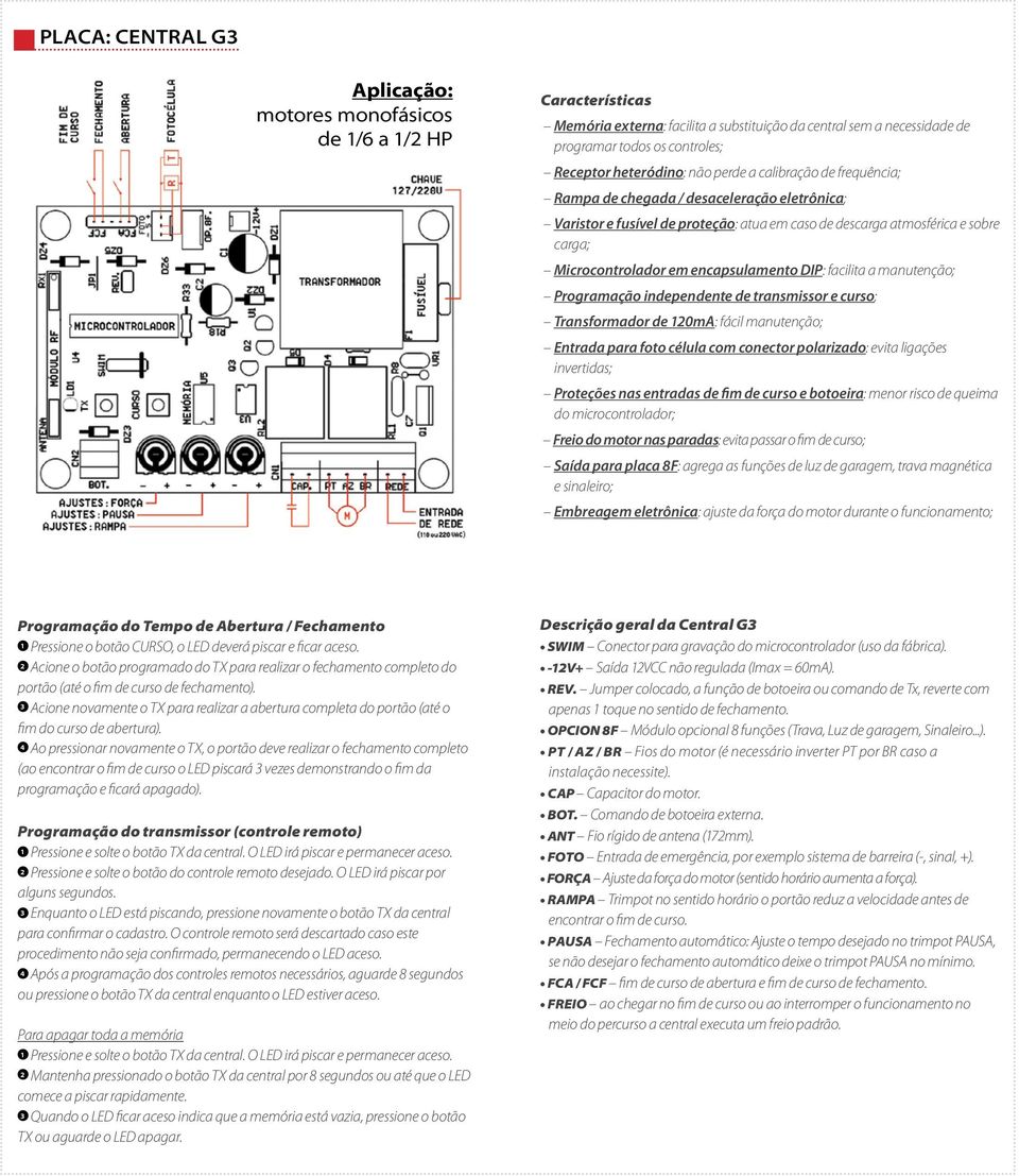 encapsulamento DIP: facilita a manutenção; Programação independente de transmissor e curso; Transformador de 120mA: fácil manutenção; Entrada para foto célula com conector polarizado: evita ligações