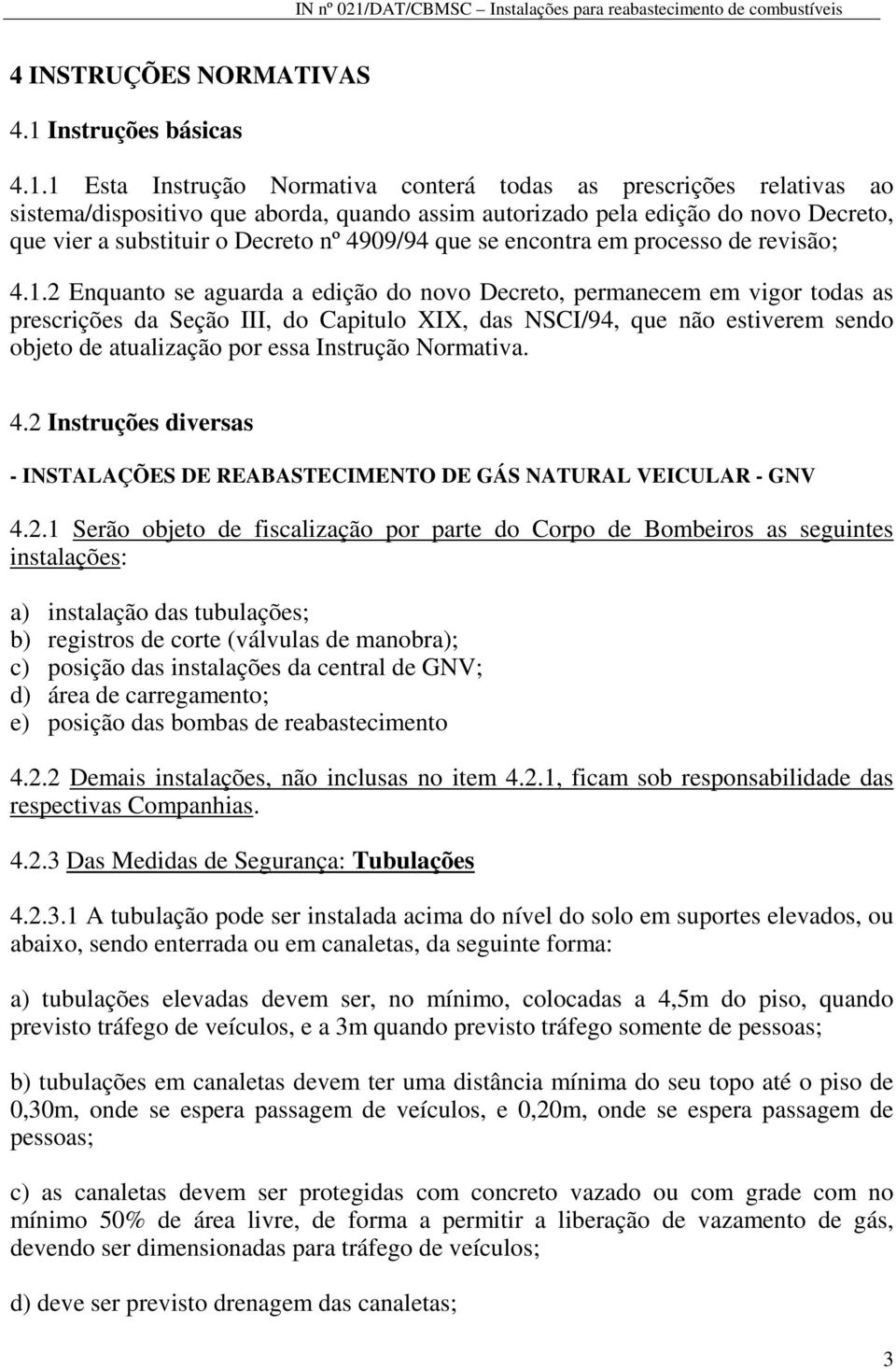 1 Esta Instrução Normativa conterá todas as prescrições relativas ao sistema/dispositivo que aborda, quando assim autorizado pela edição do novo Decreto, que vier a substituir o Decreto nº 4909/94