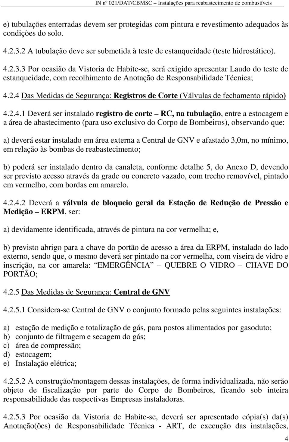 3 Por ocasião da Vistoria de Habite-se, será exigido apresentar Laudo do teste de estanqueidade, com recolhimento de Anotação de Responsabilidade Técnica; 4.2.