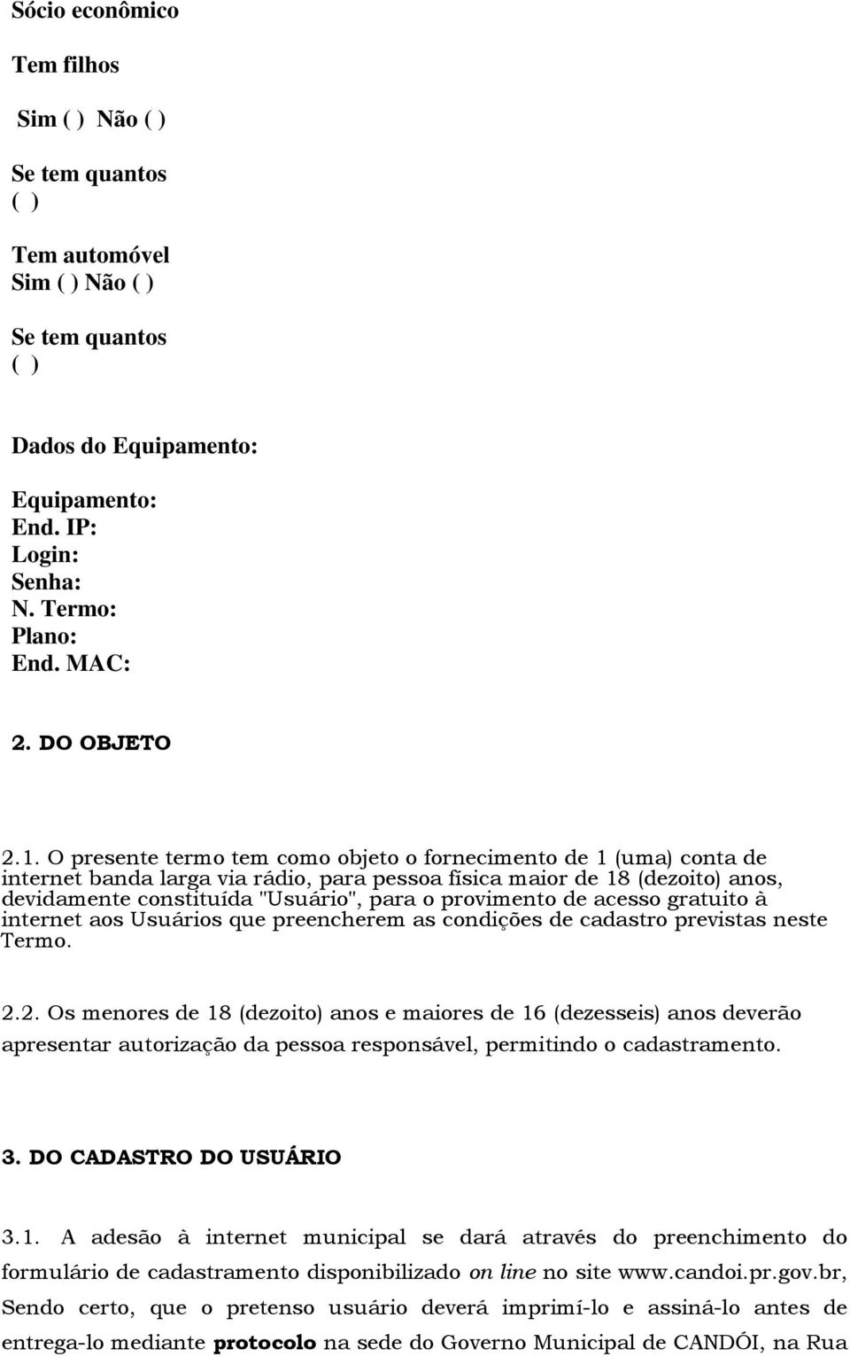 O presente termo tem como objeto o fornecimento de 1 (uma) conta de internet banda larga via rádio, para pessoa física maior de 18 (dezoito) anos, devidamente constituída "Usuário", para o provimento