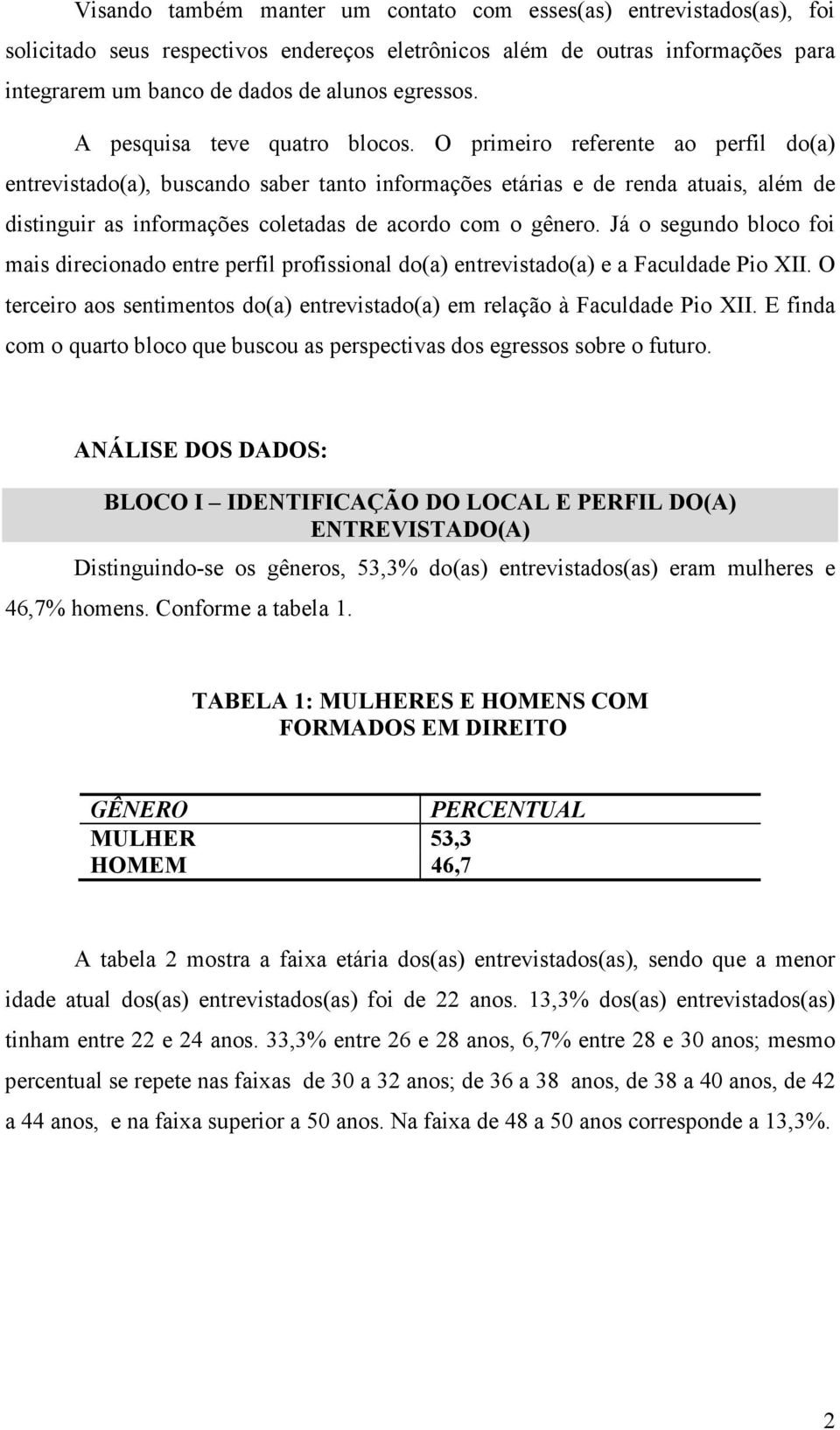 O primeiro referente ao perfil do(a) entrevistado(a), buscando saber tanto informações etárias e de renda atuais, além de distinguir as informações coletadas de acordo com o gênero.