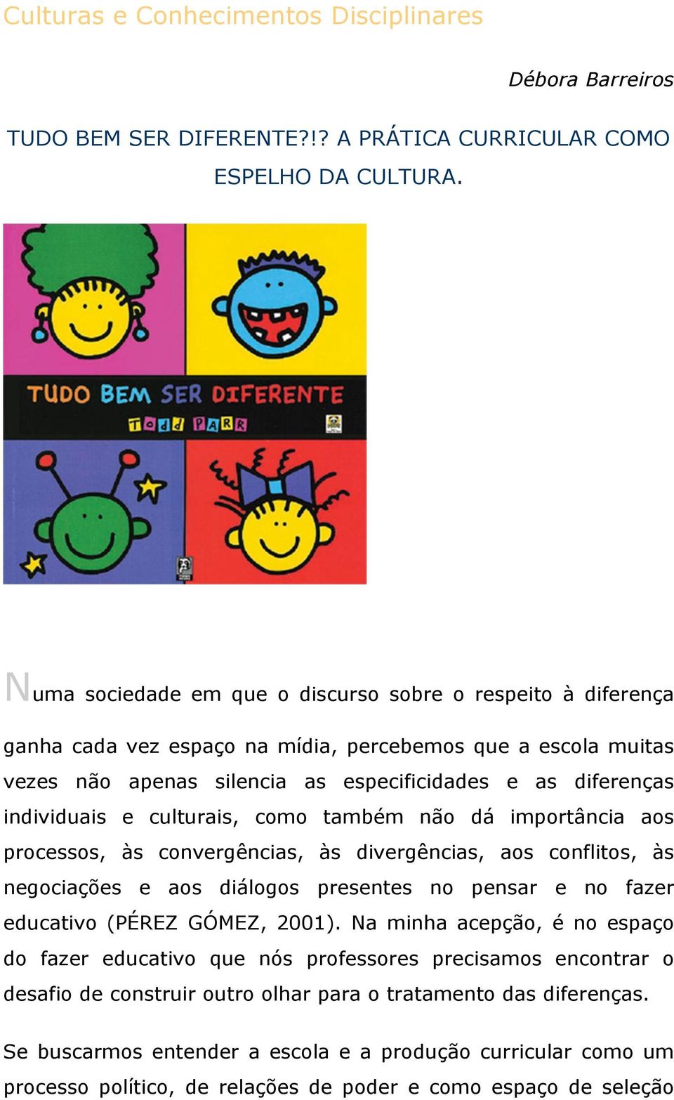 culturais, como também não dá importância aos processos, às convergências, às divergências, aos conflitos, às negociações e aos diálogos presentes no pensar e no fazer educativo (PÉREZ GÓMEZ, 2001).