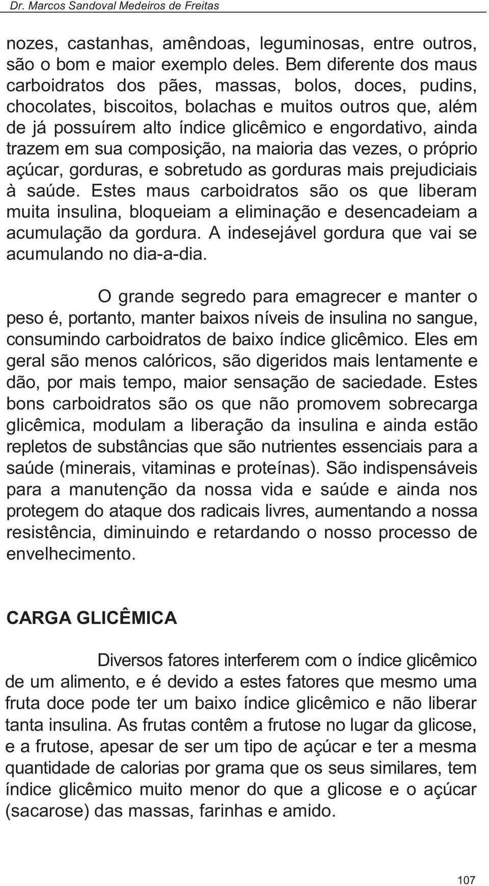 em sua composição, na maioria das vezes, o próprio açúcar, gorduras, e sobretudo as gorduras mais prejudiciais à saúde.