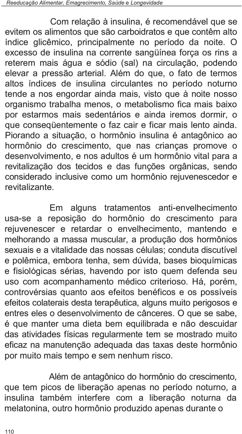 Além do que, o fato de termos altos índices de insulina circulantes no período noturno tende a nos engordar ainda mais, visto que à noite nosso organismo trabalha menos, o metabolismo fica mais baixo