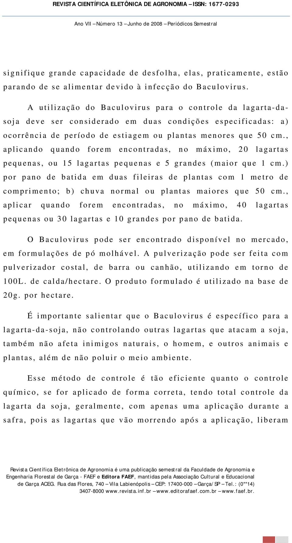 , aplicando quando forem encontradas, no máximo, 20 lagartas pequenas, ou 15 lagartas pequenas e 5 grandes (maior que 1 cm.