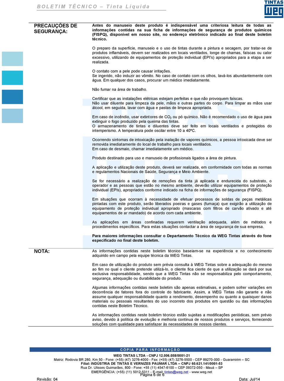 O preparo da superfície, manuseio e o uso de tintas durante a pintura e secagem, por tratar-se de produtos inflamáveis, devem ser realizados em locais ventilados, longe de chamas, faíscas ou calor