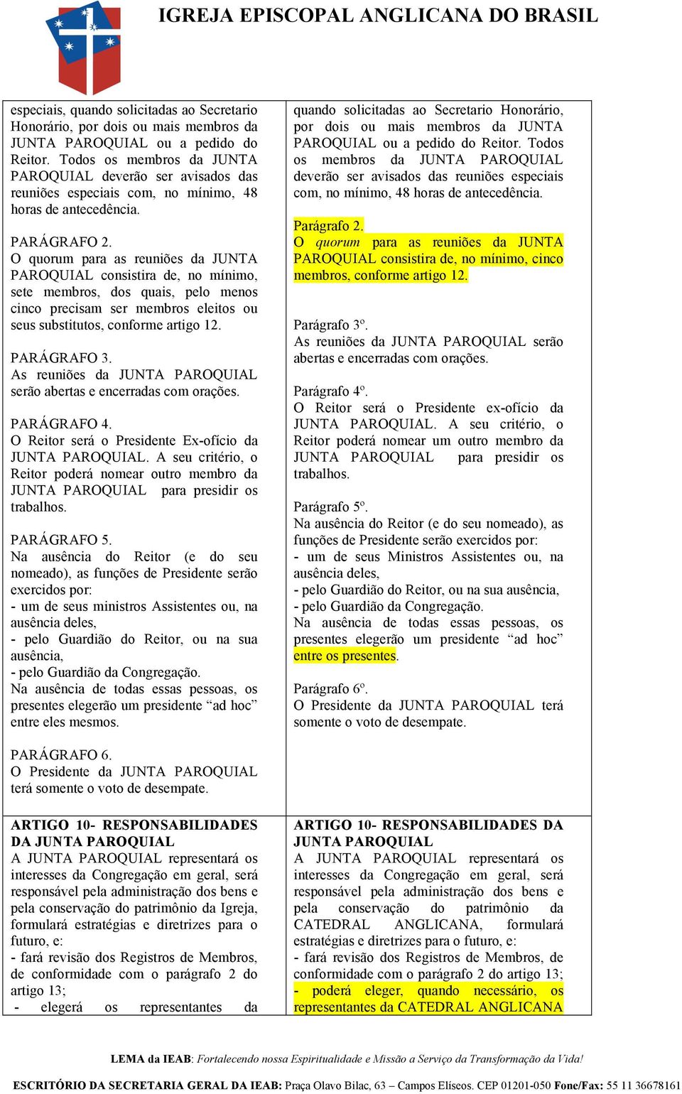 O quorum para as reuniões da JUNTA PAROQUIAL consistira de, no mínimo, sete membros, dos quais, pelo menos cinco precisam ser membros eleitos ou seus substitutos, conforme artigo 12.