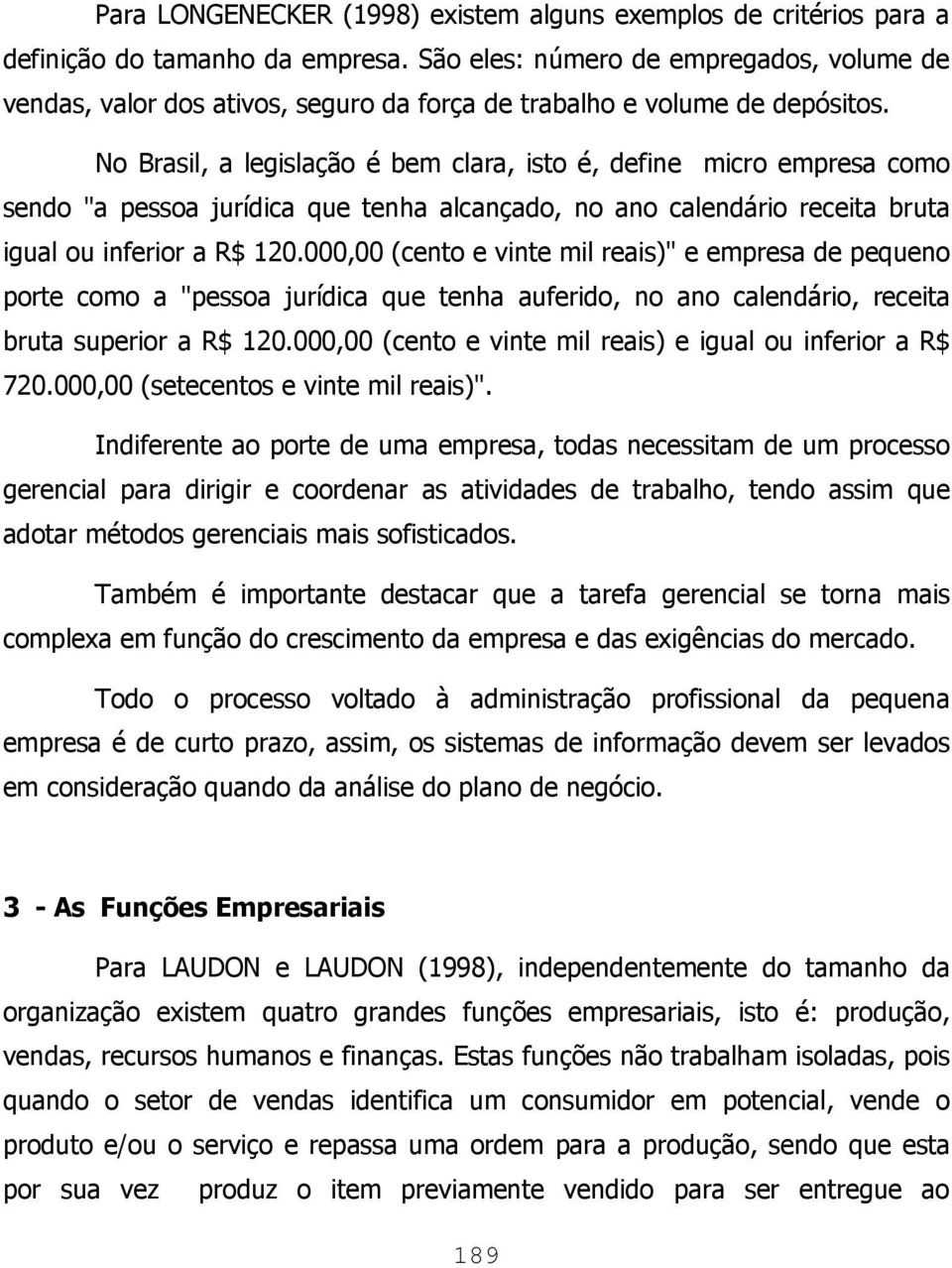 No Brasil, a legislação é bem clara, isto é, define micro empresa como sendo "a pessoa jurídica que tenha alcançado, no ano calendário receita bruta igual ou inferior a R$ 120.