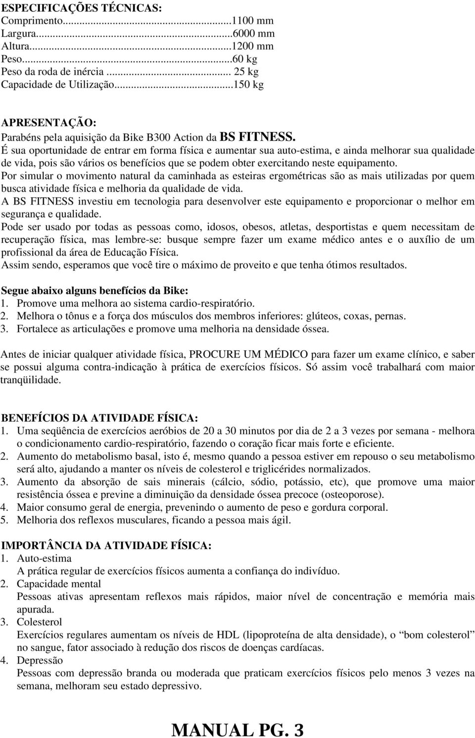 É sua oportunidade de entrar em forma física e aumentar sua auto-estima, e ainda melhorar sua qualidade de vida, pois são vários os benefícios que se podem obter exercitando neste equipamento.