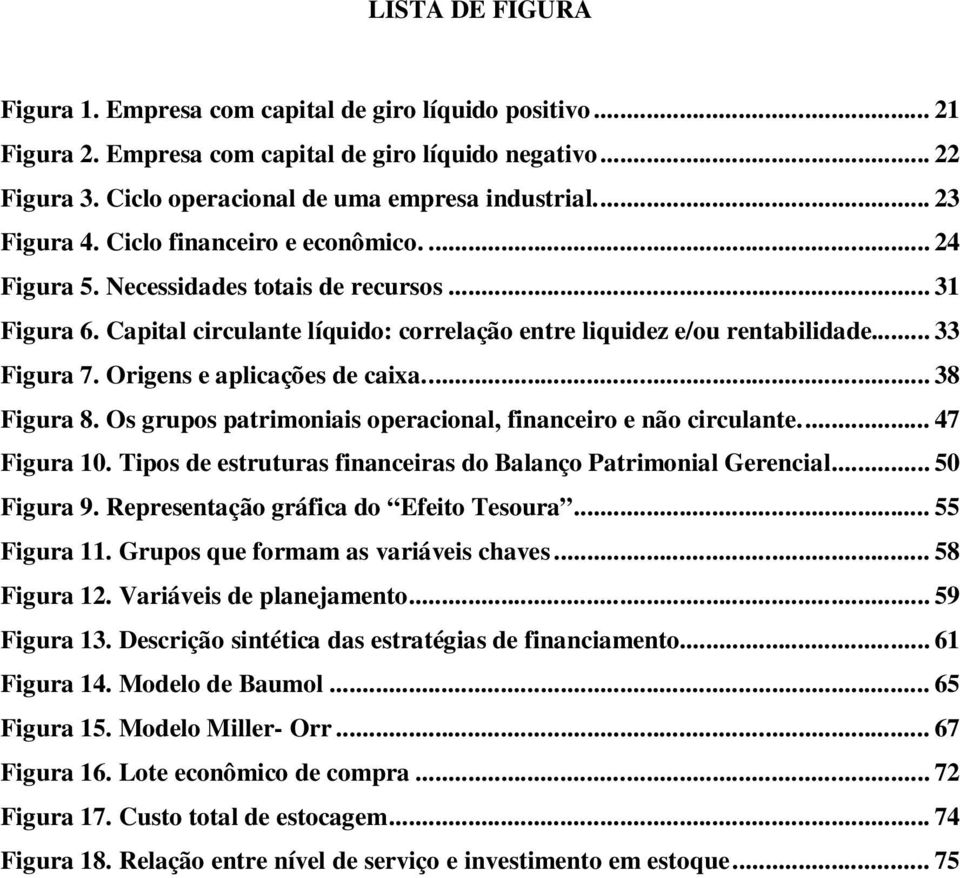 Origens e aplicações de caixa.... 38 Figura 8. Os grupos patrimoniais operacional, financeiro e não circulante.... 47 Figura 10. Tipos de estruturas financeiras do Balanço Patrimonial Gerencial.