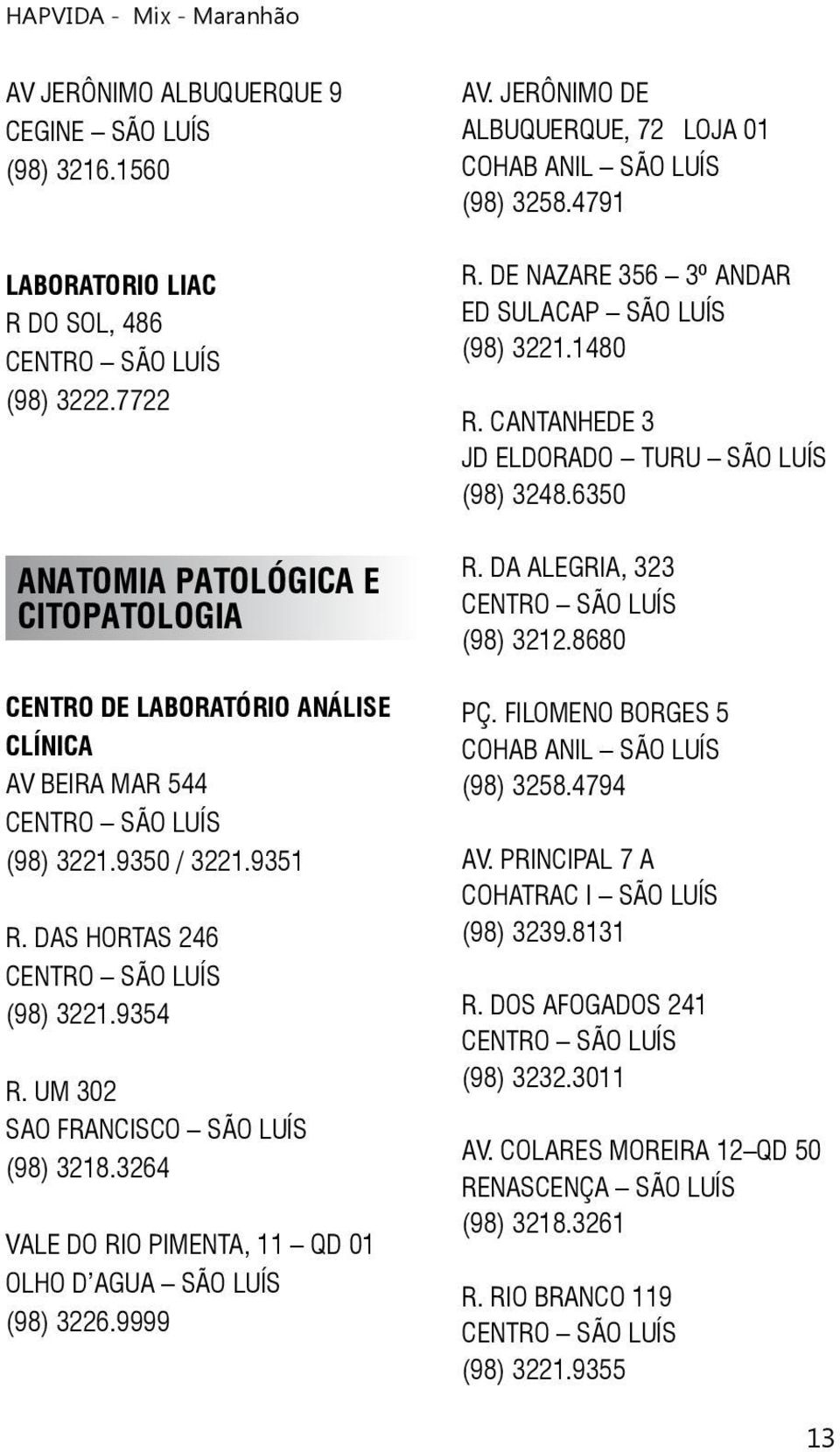 3264 VALE DO RIO PIMENTA, 11 QD 01 OLHO D AGUA SÃO LUÍS (98) 3226.9999 AV. JERÔNIMO DE ALBUQUERQUE, 72 LOJA 01 COHAB ANIL SÃO LUÍS (98) 3258.4791 R.