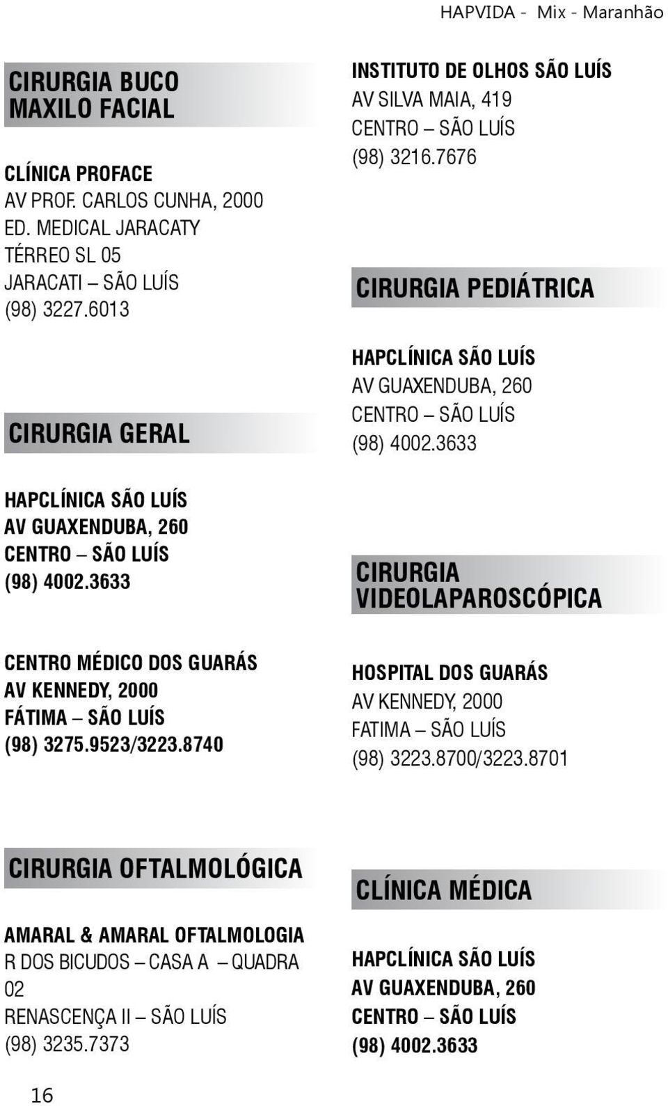 3633 HAPCLÍNICA SÃO LUÍS AV GUAXENDUBA, 260 (98) 4002.3633 CIRURGIA VIDEOLAPAROSCÓPICA CENTRO MÉDICO DOS GUARÁS AV KENNEDY, 2000 FÁTIMA SÃO LUÍS (98) 3275.9523/3223.