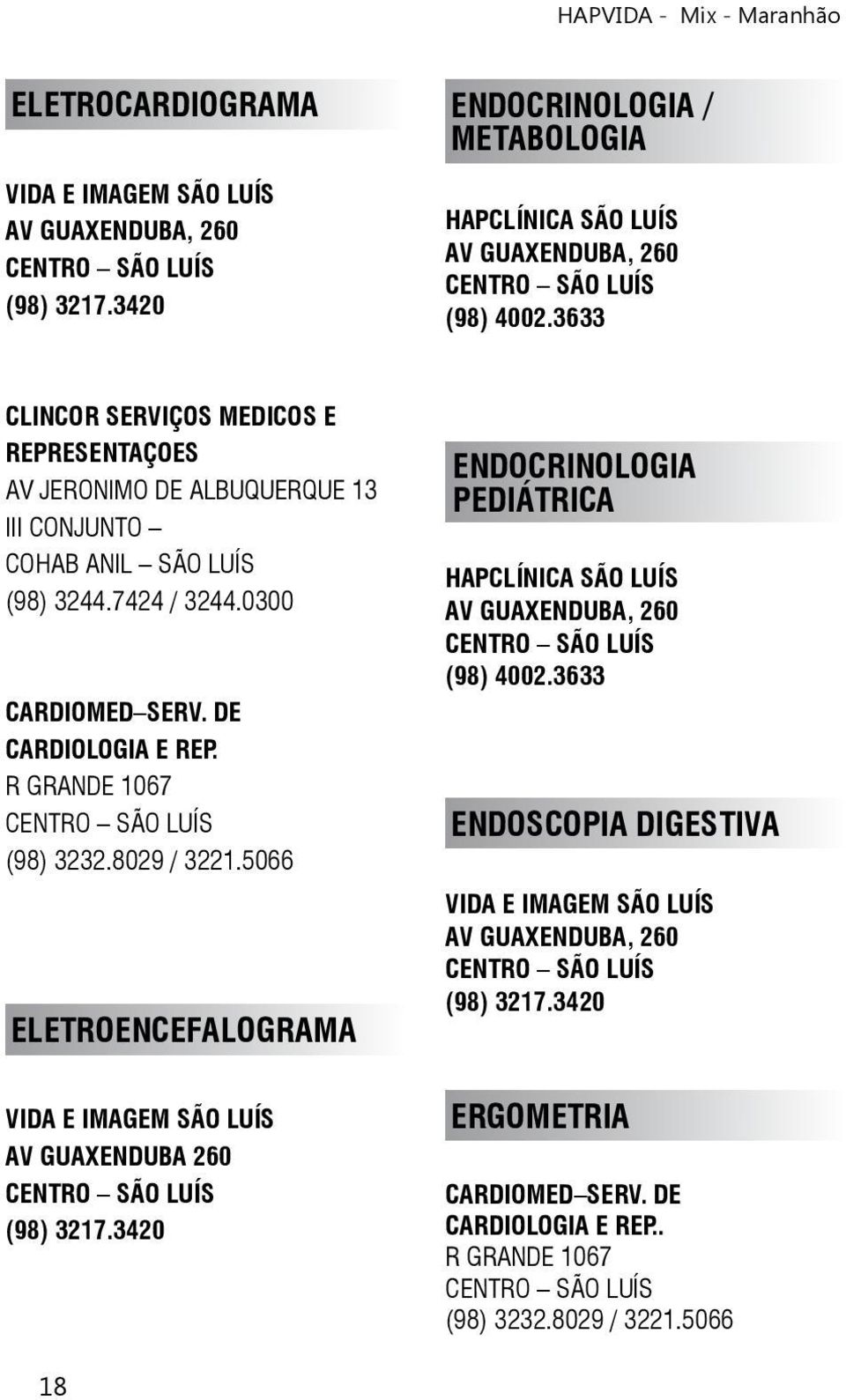 R GRANDE 1067 (98) 3232.8029 / 3221.5066 ELETROENCEFALOGRAMA VIDA E IMAGEM SÃO LUÍS AV GUAXENDUBA 260 (98) 3217.