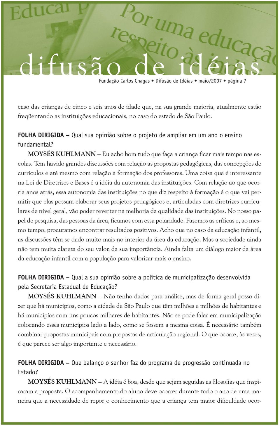 Tem havido grandes discussões com relação as propostas pedagógicas, das concepções de currículos e até mesmo com relação a formação dos professores.