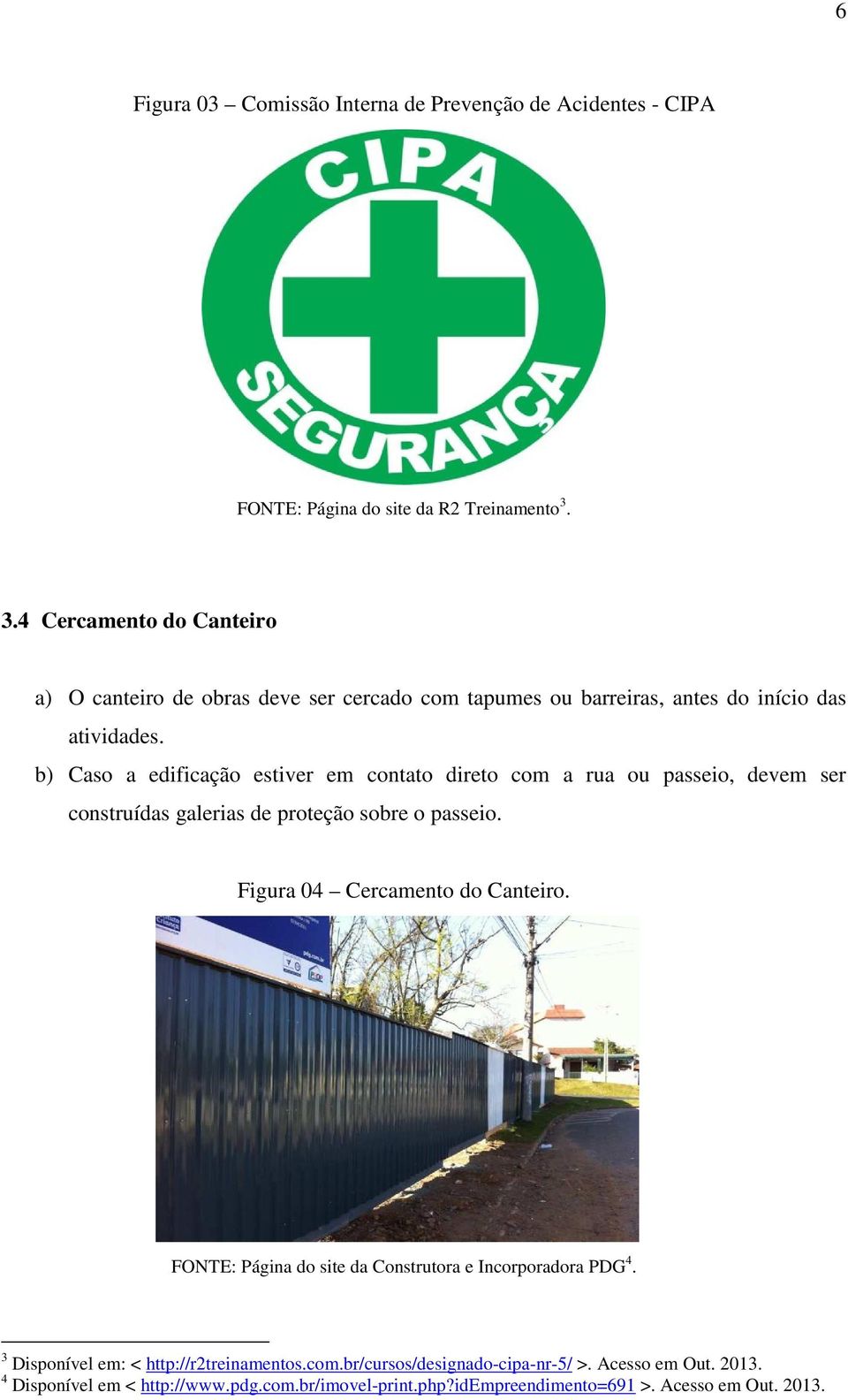 b) Caso a edificação estiver em contato direto com a rua ou passeio, devem ser construídas galerias de proteção sobre o passeio. Figura 04 Cercamento do Canteiro.