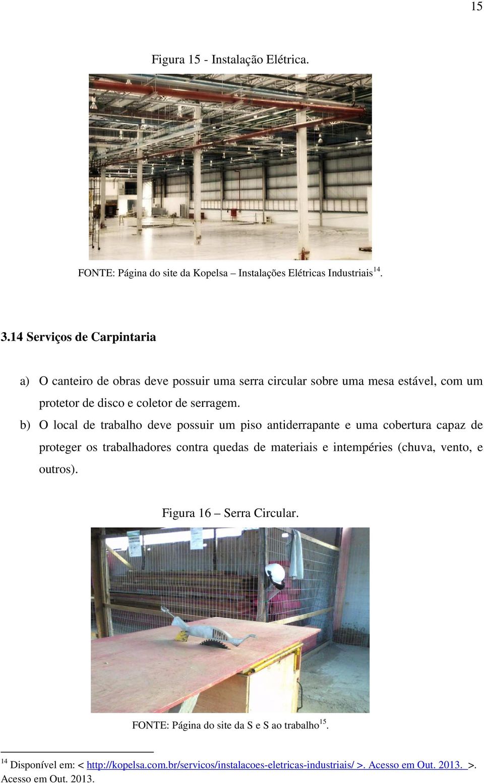 b) O local de trabalho deve possuir um piso antiderrapante e uma cobertura capaz de proteger os trabalhadores contra quedas de materiais e intempéries (chuva,