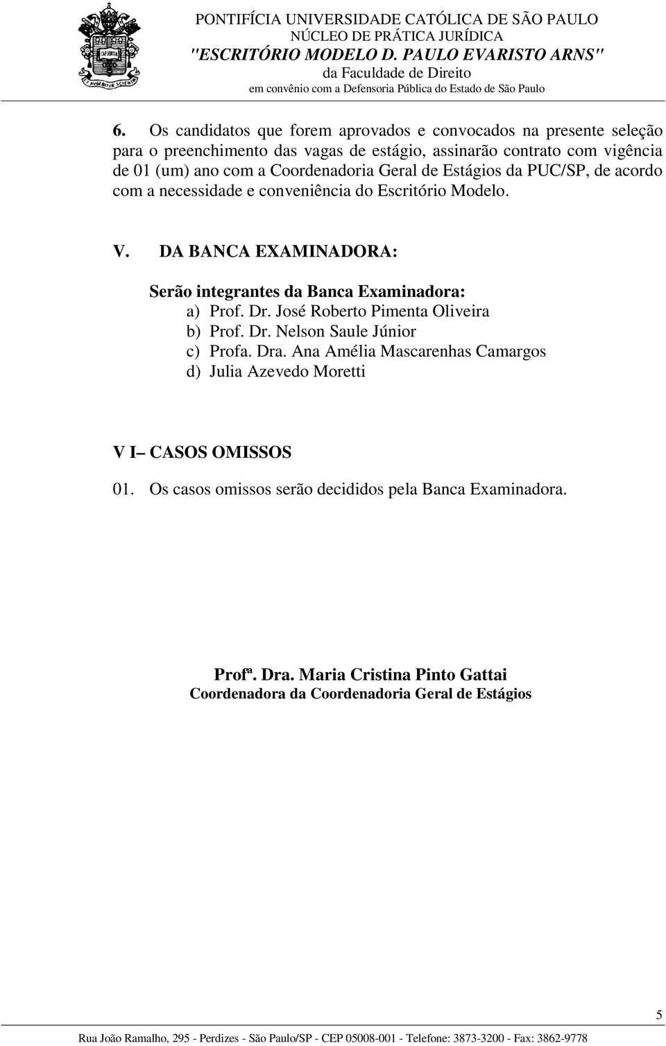 DA BANCA EXAMINADORA: Serão integrantes da Banca Examinadora: a) Prof. Dr. José Roberto Pimenta Oliveira b) Prof. Dr. Nelson Saule Júnior c) Profa. Dra.