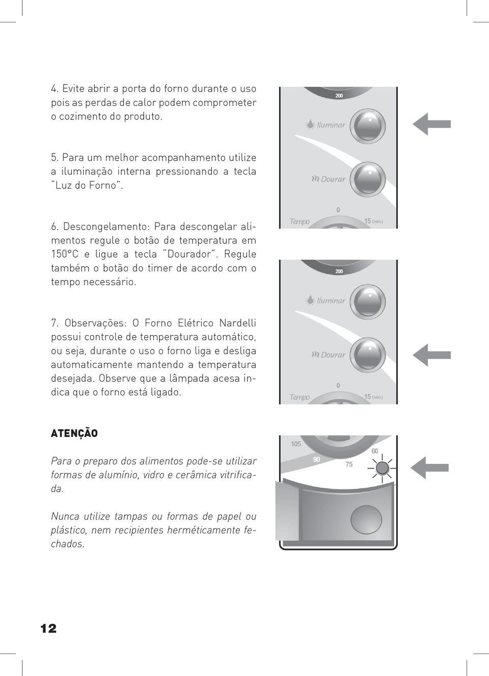 Descongelamento: Para descongelar alimentos regule o botão de temperatura em 150 C e ligue a tecla Dourador. Regule também o botão do timer de acordo com o tempo necessário. 7.