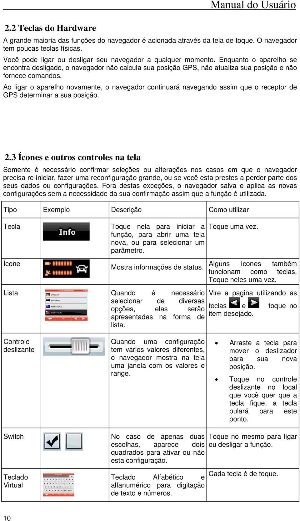 Ao ligar o aparelho novamente, o navegador continuará navegando assim que o receptor de GPS determinar a sua posição. 2.