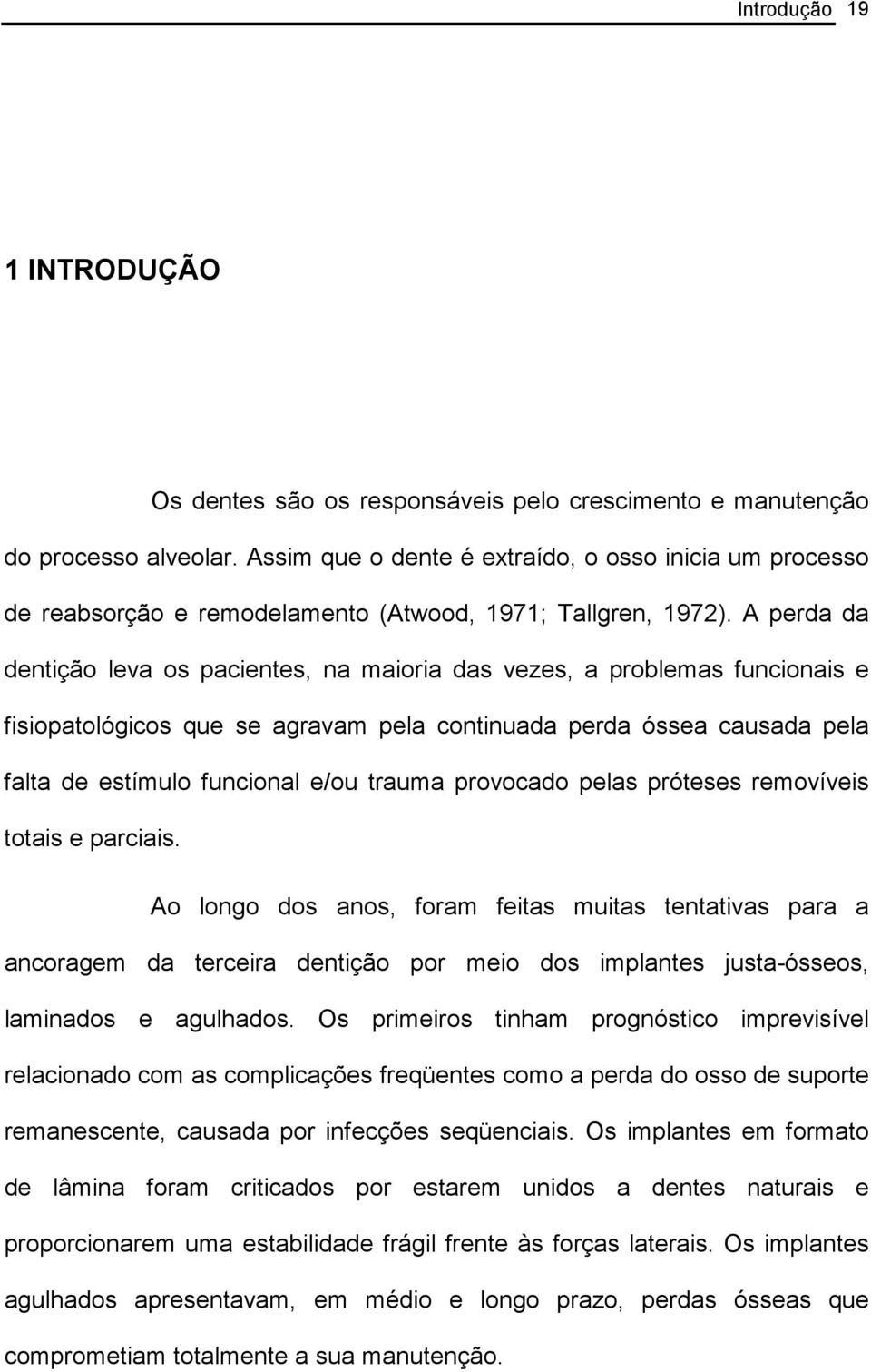 A perda da dentição leva os pacientes, na maioria das vezes, a problemas funcionais e fisiopatológicos que se agravam pela continuada perda óssea causada pela falta de estímulo funcional e/ou trauma