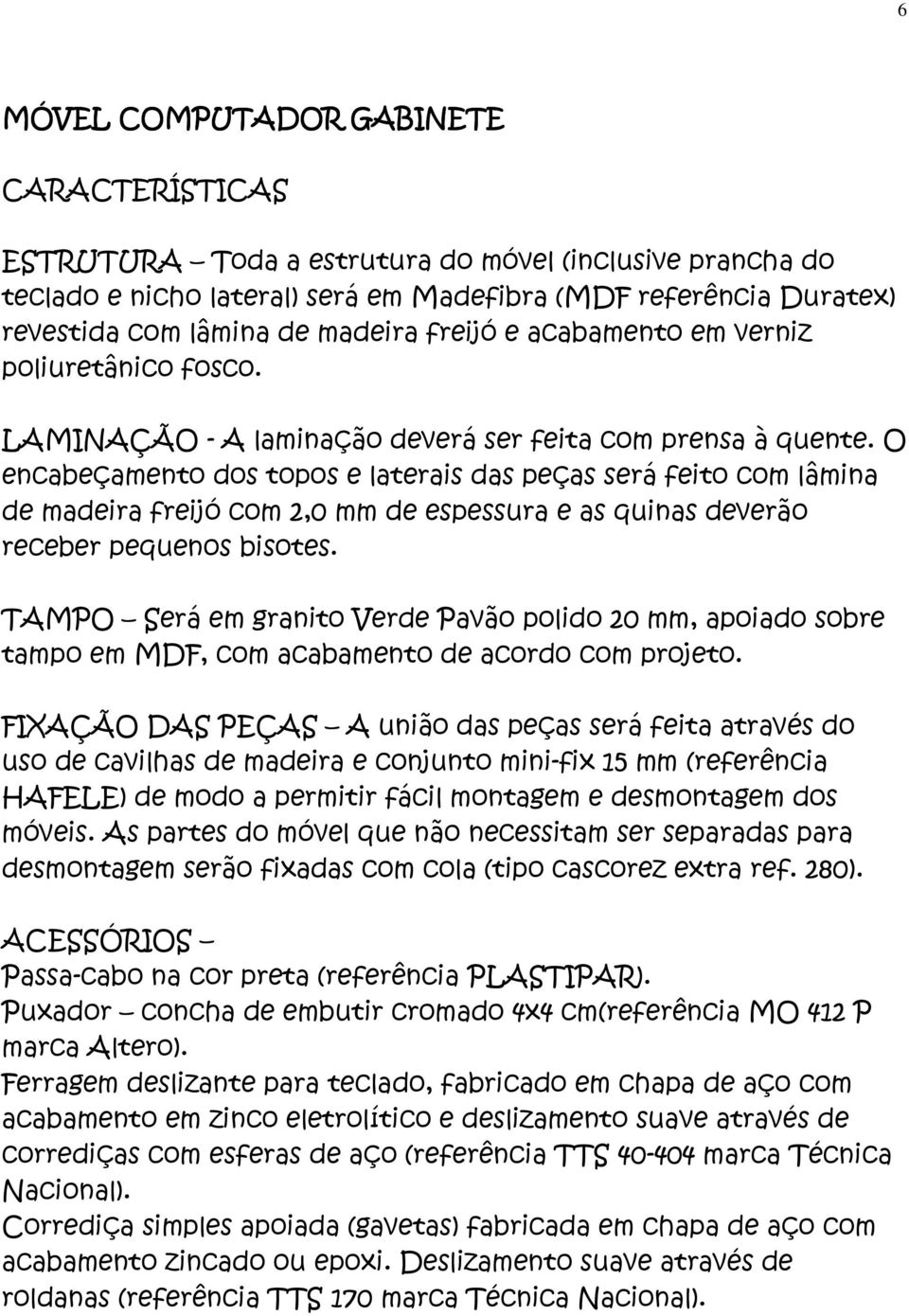 Passa-cabo na cor preta (referência PLASTIPAR). Puxador concha de embutir cromado 4x4 cm(referência MO 412 P marca Altero).